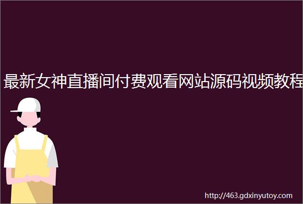 最新女神直播间付费观看网站源码视频教程